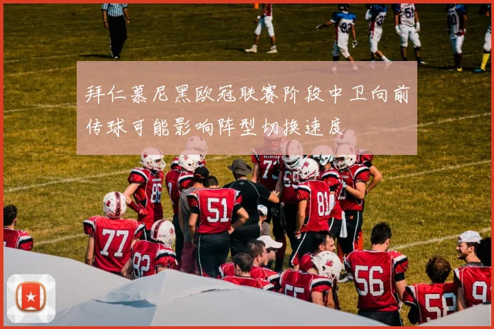 拜仁慕尼黑欧冠联赛阶段中卫向前传球可能影响阵型切换速度
