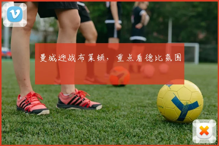曼城迎战布莱顿,重点看德比氛围