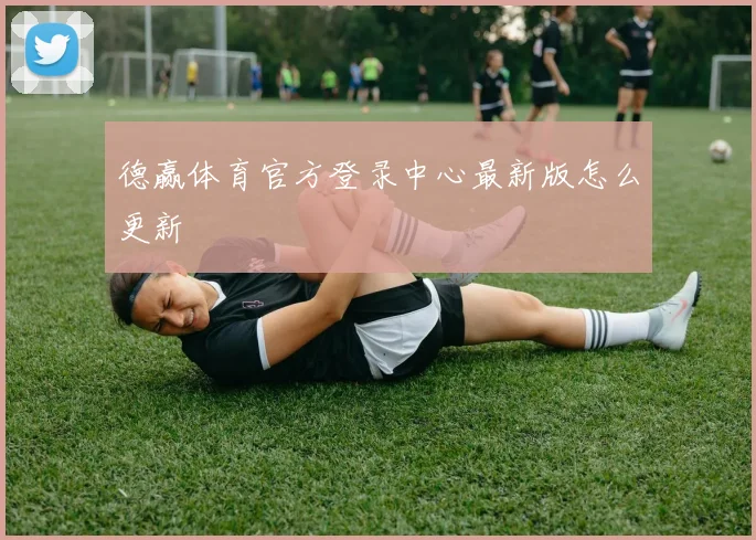 德赢体育官方登录中心最新版怎么更新
