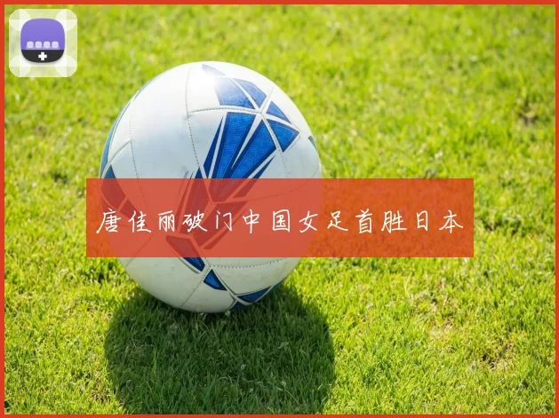 唐佳丽破门中国女足首胜日本