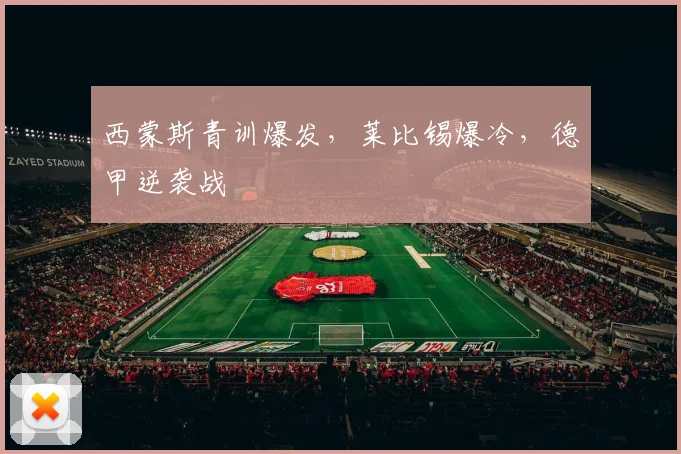西蒙斯青训爆发，莱比锡爆冷，德甲逆袭战