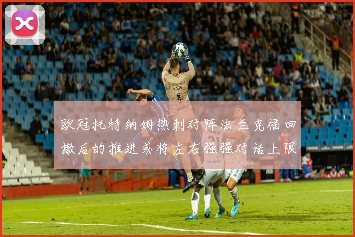 欧冠托特纳姆热刺对阵法兰克福回撤后的推进或将左右强强对话上限