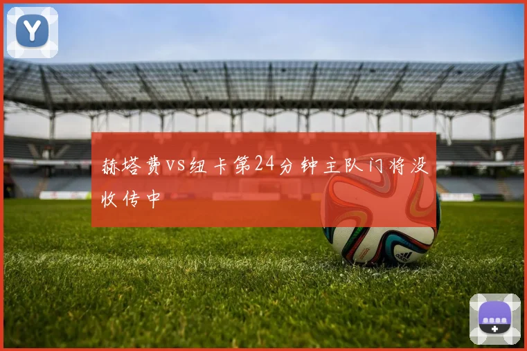 赫塔费vs纽卡第24分钟主队门将没收传中