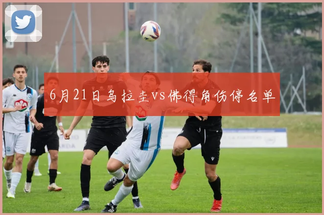 6月21日乌拉圭vs佛得角伤停名单