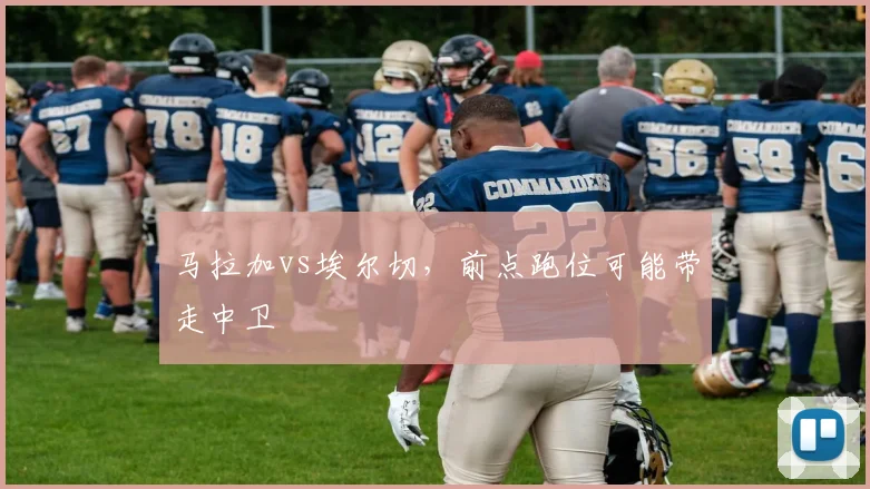 马拉加vs埃尔切，前点跑位可能带走中卫