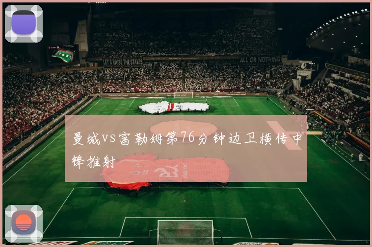曼城vs富勒姆第76分钟边卫横传中锋推射