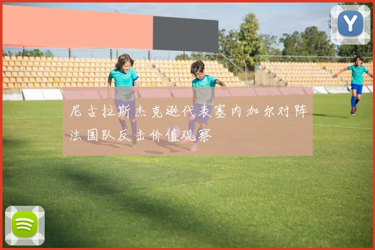 尼古拉斯杰克逊代表塞内加尔对阵法国队反击价值观察