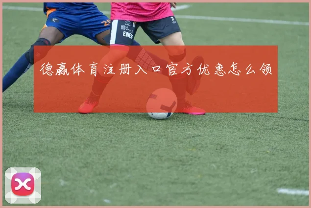 德赢体育注册入口官方优惠怎么领