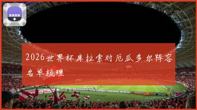 2026世界杯库拉索对厄瓜多尔阵容名单梳理