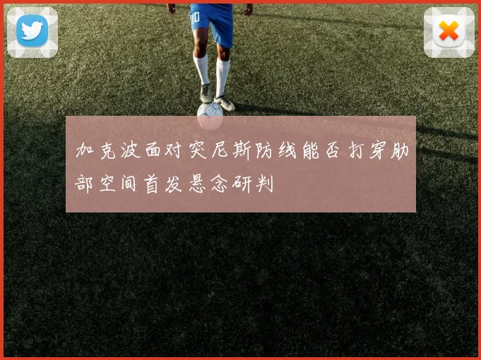 加克波面对突尼斯防线能否打穿肋部空间首发悬念研判