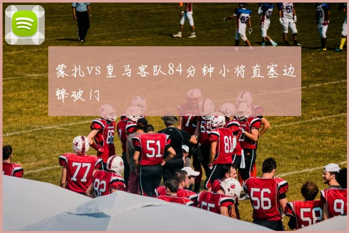 蒙扎vs皇马客队84分钟小将直塞边锋破门