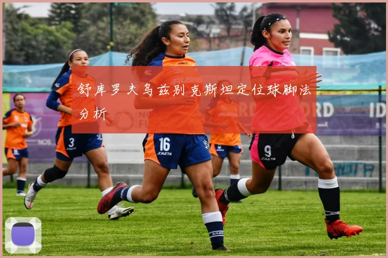舒库罗夫乌兹别克斯坦定位球脚法分析