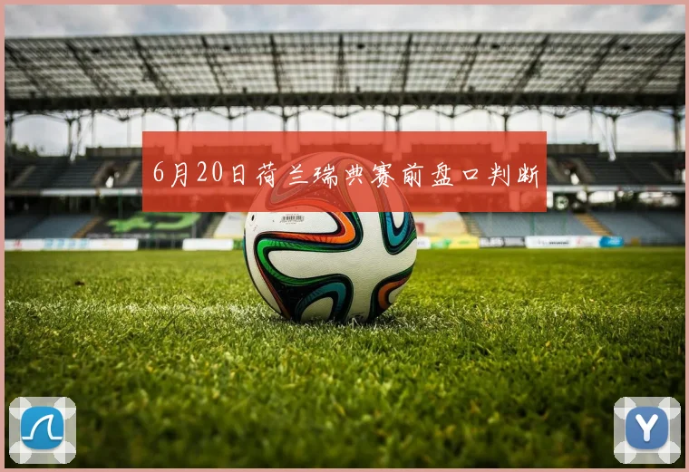 6月20日荷兰瑞典赛前盘口判断