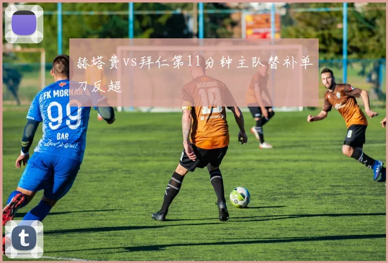赫塔费vs拜仁第11分钟主队替补单刀反超
