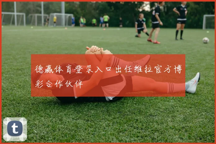德赢体育登录入口出任维拉官方博彩合作伙伴