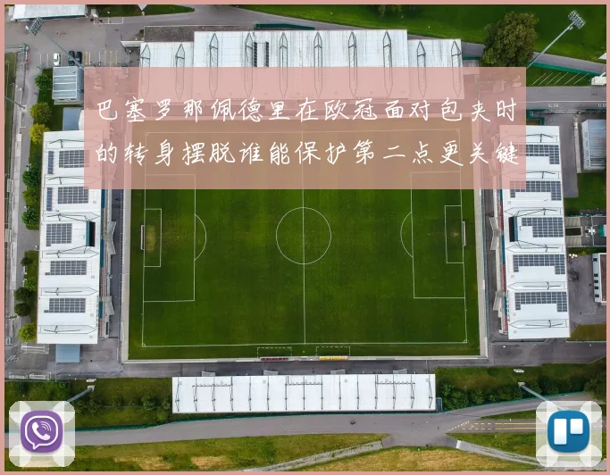 巴塞罗那佩德里在欧冠面对包夹时的转身摆脱谁能保护第二点更关键