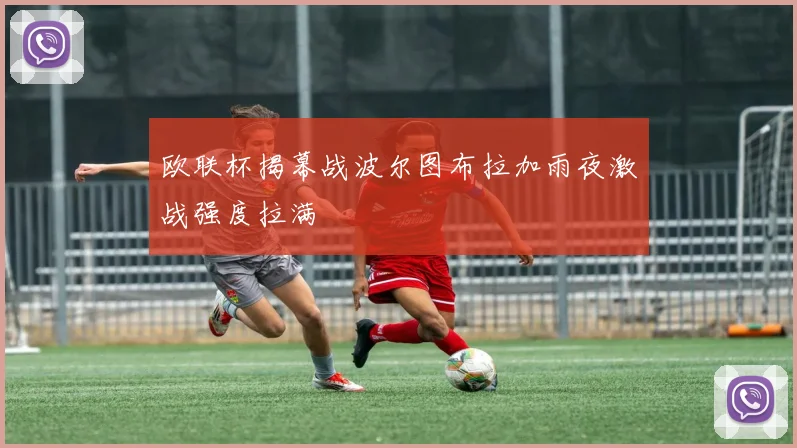 欧联杯揭幕战波尔图布拉加雨夜激战强度拉满