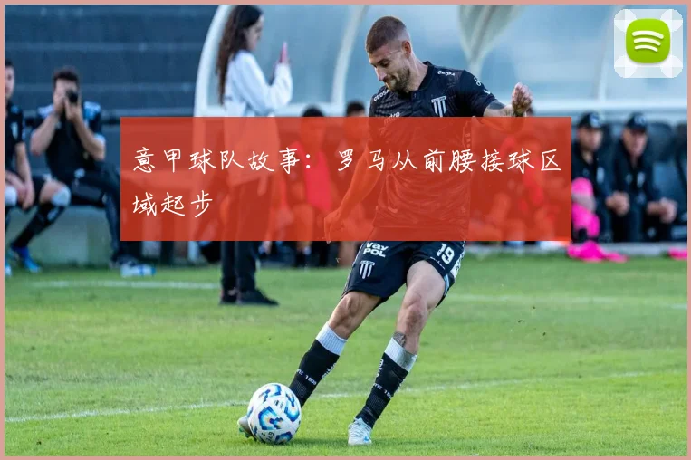 意甲球队故事:罗马从前腰接球区域起步