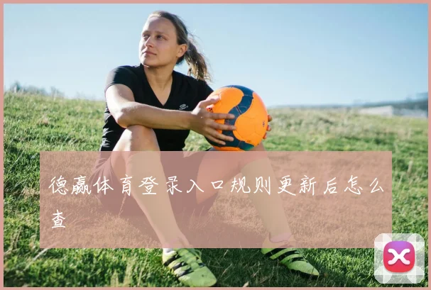 德赢体育登录入口规则更新后怎么查