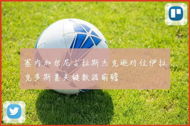 塞内加尔尼古拉斯杰克逊对位伊拉克多斯基关键数据前瞻