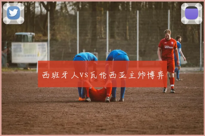 西班牙人vs瓦伦西亚主帅博弈